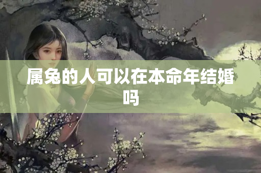 属兔的人可以在本命年结婚吗