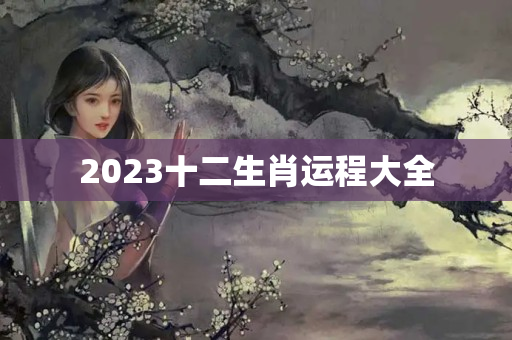 2023十二生肖运程大全