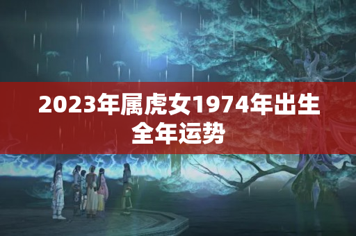 2023年属虎女1974年出生全年运势