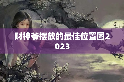 财神爷摆放的最佳位置图2023