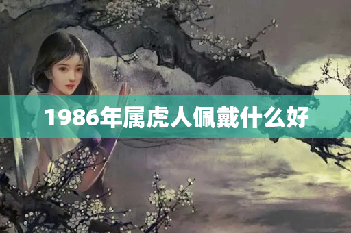 1986年属虎人佩戴什么好