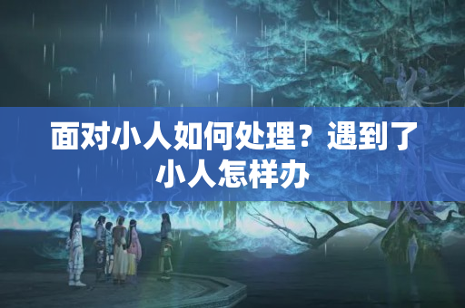 面对小人如何处理？遇到了小人怎样办