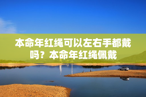 本命年红绳可以左右手都戴吗？本命年红绳佩戴