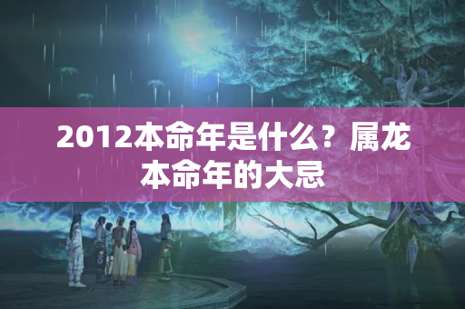 2012本命年是什么？属龙本命年的大忌