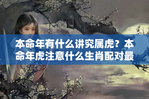 本命年有什么讲究属虎？本命年虎注意什么生肖配对最好