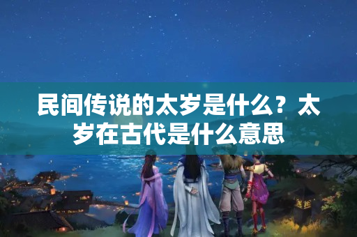 民间传说的太岁是什么？太岁在古代是什么意思