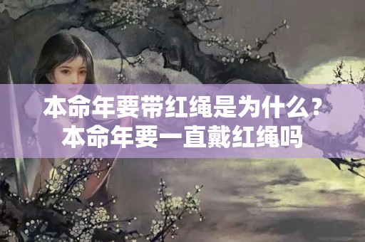 本命年要带红绳是为什么？本命年要一直戴红绳吗