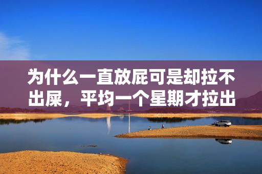 为什么一直放屁可是却拉不出屎，平均一个星期才拉出？一直放屁拉不出屎是为什么