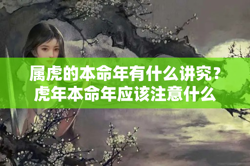 属虎的本命年有什么讲究？虎年本命年应该注意什么