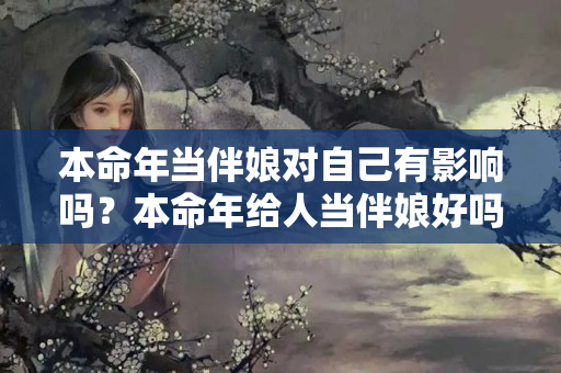 本命年当伴娘对自己有影响吗？本命年给人当伴娘好吗