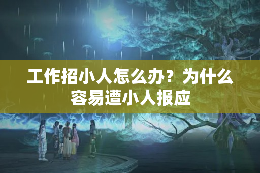 工作招小人怎么办？为什么容易遭小人报应