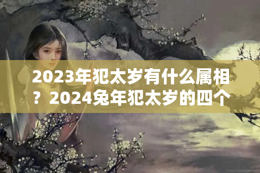 2023年犯太岁有什么属相？2024兔年犯太岁的四个属相