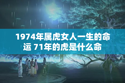 1974年属虎女人一生的命运 71年的虎是什么命