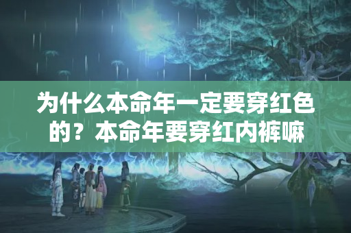 为什么本命年一定要穿红色的？本命年要穿红内裤嘛