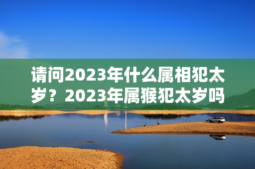 请问2023年什么属相犯太岁？2023年属猴犯太岁吗