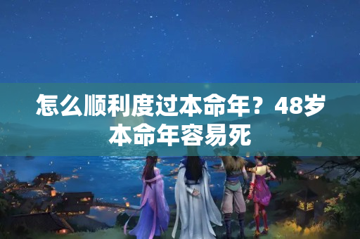 怎么顺利度过本命年？48岁本命年容易死