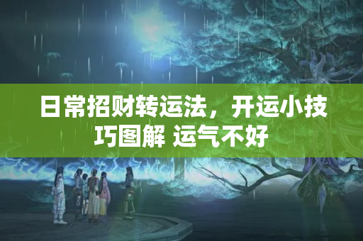 日常招财转运法，开运小技巧图解 运气不好