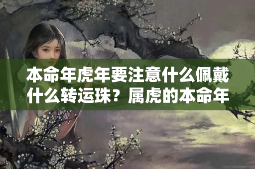 本命年虎年要注意什么佩戴什么转运珠？属虎的本命年适合佩戴什么吊坠