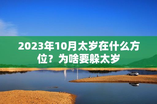 2023年10月太岁在什么方位？为啥要躲太岁