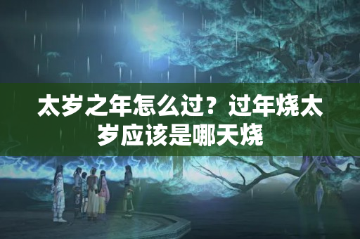 太岁之年怎么过？过年烧太岁应该是哪天烧