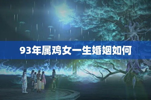 93年属鸡女一生婚姻如何