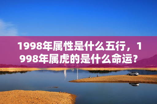 1998年属性是什么五行，1998年属虎的是什么命运？1998年虎属什么命