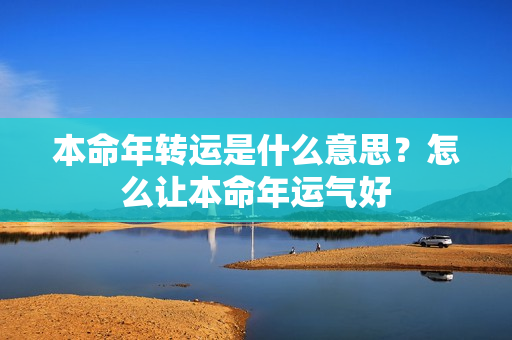 本命年转运是什么意思？怎么让本命年运气好