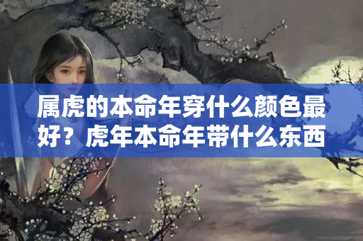 属虎的本命年穿什么颜色最好？虎年本命年带什么东西能转运