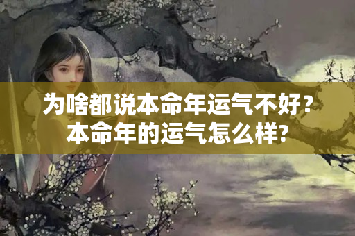 为啥都说本命年运气不好？本命年的运气怎么样?