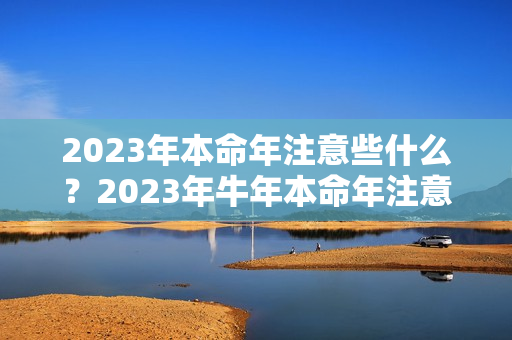 2023年本命年注意些什么？2023年牛年本命年注意什么