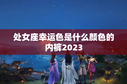 处女座幸运色是什么颜色的内裤2023