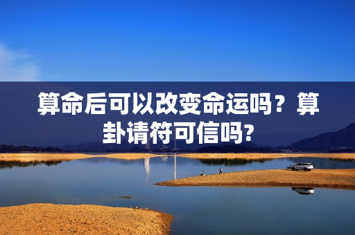 算命后可以改变命运吗？算卦请符可信吗?