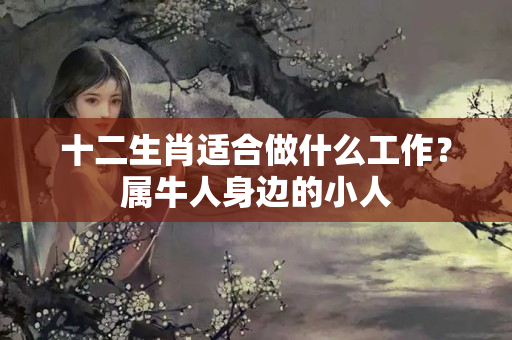 十二生肖适合做什么工作？属牛人身边的小人