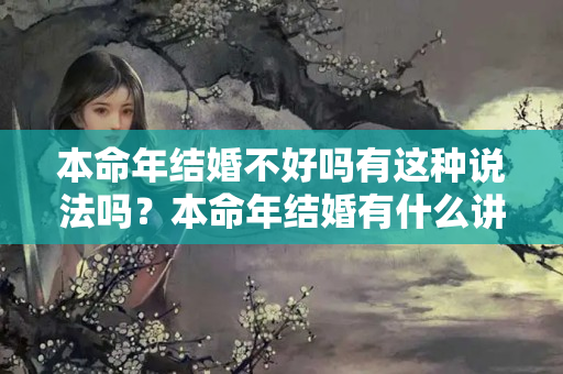 本命年结婚不好吗有这种说法吗？本命年结婚有什么讲究