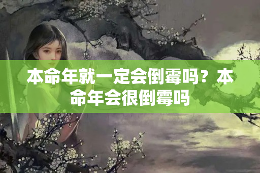 本命年就一定会倒霉吗？本命年会很倒霉吗