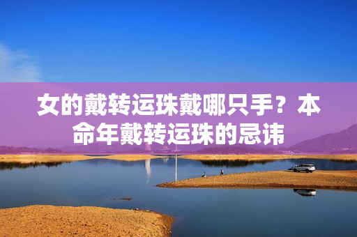 女的戴转运珠戴哪只手？本命年戴转运珠的忌讳