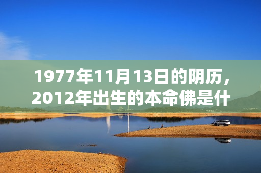 1977年11月13日的阴历，2012年出生的本命佛是什么