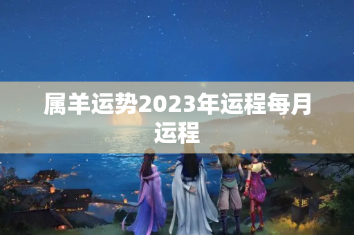 属羊运势2023年运程每月运程