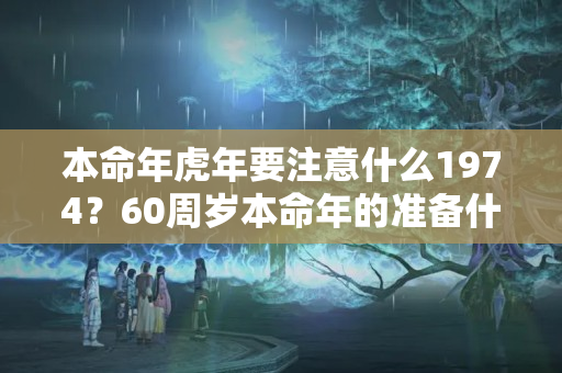 本命年虎年要注意什么1974？60周岁本命年的准备什么