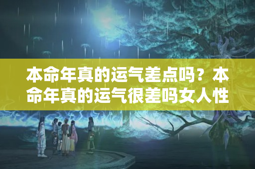 本命年真的运气差点吗？本命年真的运气很差吗女人性格特征