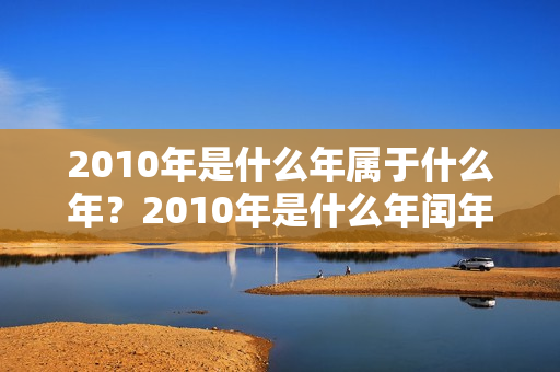 2010年是什么年属于什么年？2010年是什么年闰年吗