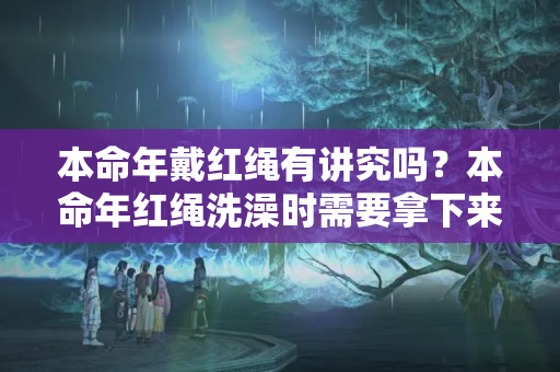 本命年戴红绳有讲究吗？本命年红绳洗澡时需要拿下来吗