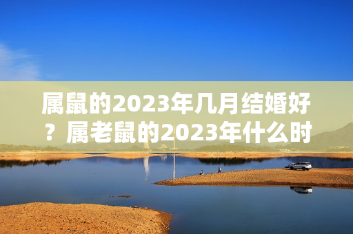 属鼠的2023年几月结婚好？属老鼠的2023年什么时候结婚