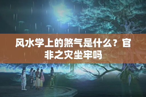 风水学上的煞气是什么？官非之灾坐牢吗