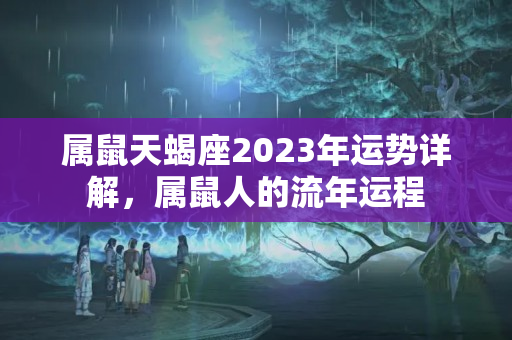 属鼠天蝎座2023年运势详解，属鼠人的流年运程