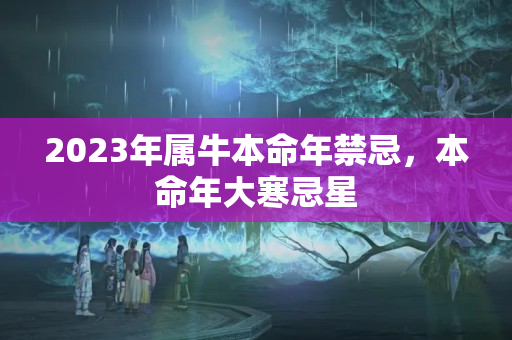 2023年属牛本命年禁忌，本命年大寒忌星