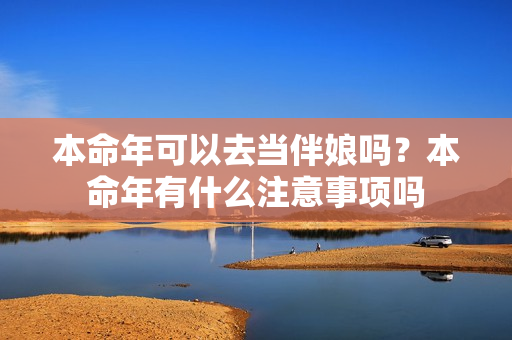 本命年可以去当伴娘吗？本命年有什么注意事项吗