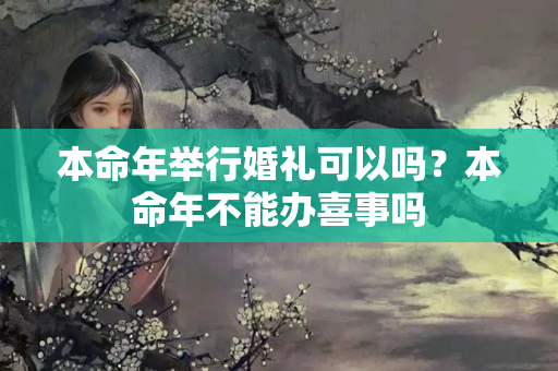 本命年举行婚礼可以吗？本命年不能办喜事吗