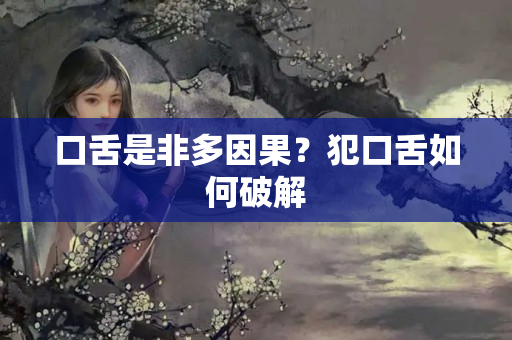 口舌是非多因果？犯口舌如何破解