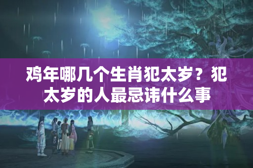 鸡年哪几个生肖犯太岁？犯太岁的人最忌讳什么事